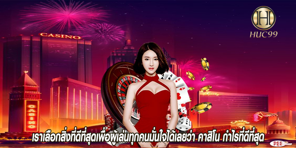 เราเลือกสิ่งที่ดีที่สุดเพื่อผู้เล่นทุกคนมั่นใจได้เลยว่า คาสิโน กำไรที่ดีที่สุด