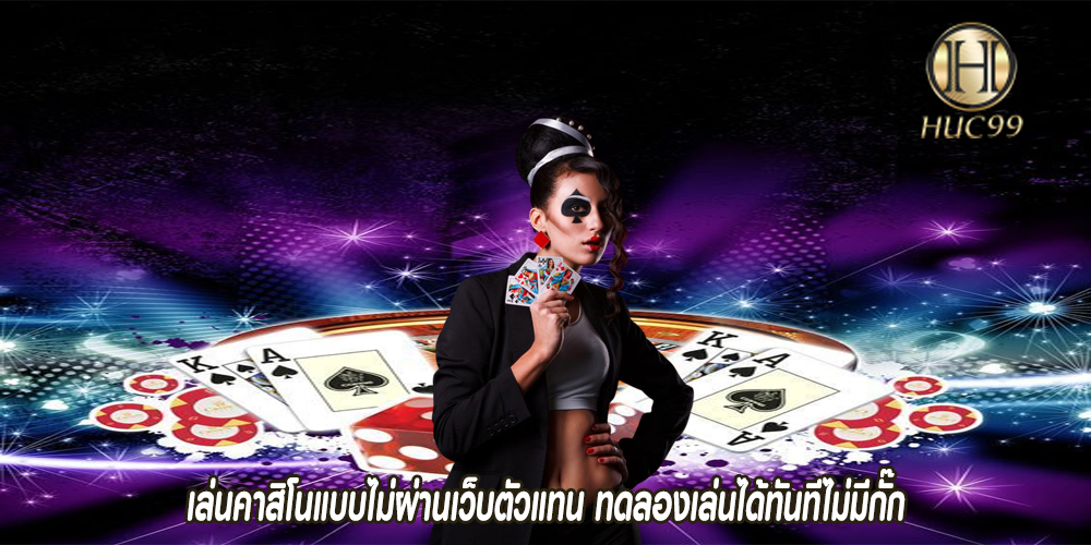 เล่นคาสิโนแบบไม่ผ่านเว็บตัวแทน ทดลองเล่นได้ทันทีไม่มีกั๊ก