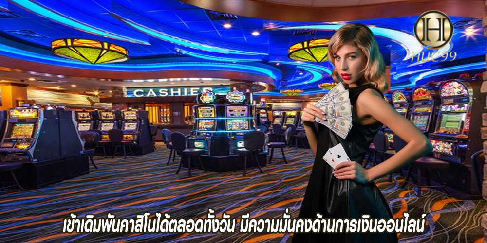 เข้าเดิมพันคาสิโนได้ตลอดทั้งวัน มีความมั่นคงด้านการเงินออนไลน์