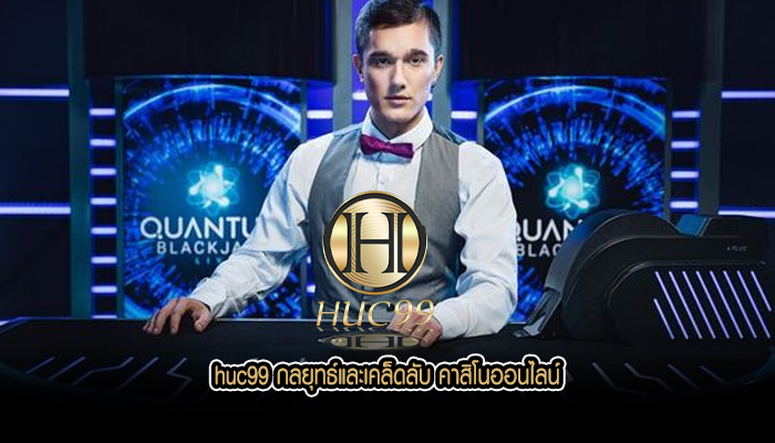 huc99 กลยุทธ์และเคล็ดลับ คาสิโนออนไลน์
