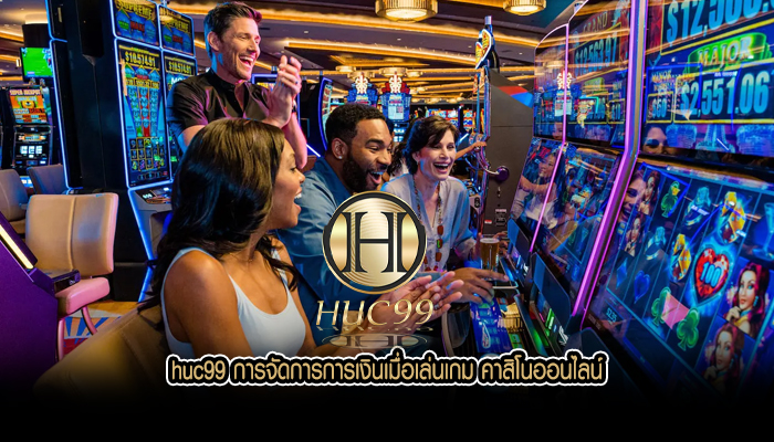 huc99 การจัดการการเงินเมื่อเล่นเกม คาสิโนออนไลน์