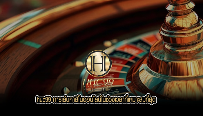 huc99 การเล่นคาสิโนออนไลน์ในช่วงเวลาที่เหมาะสมที่สุด