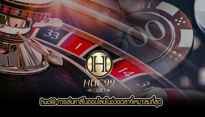 huc99 การเล่นคาสิโนออนไลน์ในช่วงเวลาที่เหมาะสมที่สุด
