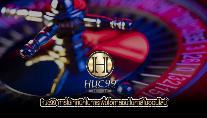 huc99 การใช้เทaคนิคในการเพิ่มโอกาสชนะในคาสิโนออนไลน์
