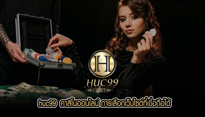 huc99 คาสิโนออนไลน์ การเลือกเว็บไซต์ที่เชื่อถือได้