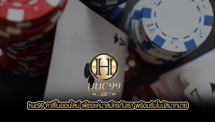 huc99 คาสิโนออนไลน์ เพียงเเค่มาสมัครกับเรา พร้อมรับโบนัสมากมายhuc99 คาสิโนออนไลน์ เพียงเเค่มาสมัครกับเรา พร้อมรับโบนัสมากมาย