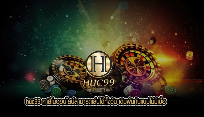 huc99 คาสิโนออนไลน์สามารถเล่นได้ทั้งวัน เดิมพันกันเเบบไม่มีเบื่อ