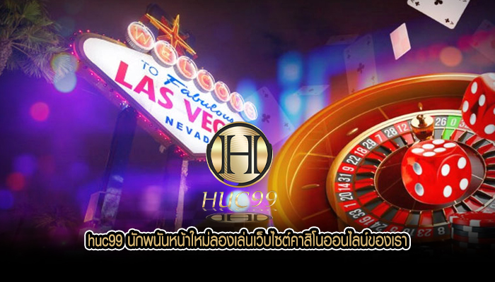 huc99 นักพนันหน้าใหม่ลองเล่นเว็บไซต์คาสิโนออนไลน์ของเรา