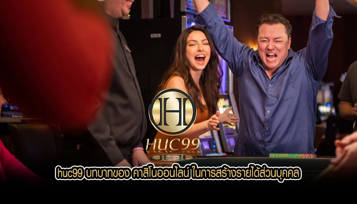 huc99 บทบาทของ คาสิโนออนไลน์ ในการสร้างรายได้ส่วนบุคคล