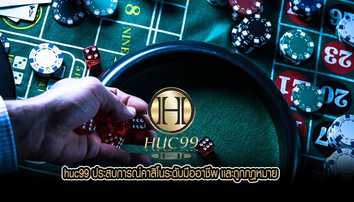huc99 ประสบการณ์คาสิโนระดับมืออาชีพ เเละถูกกฎหมาย