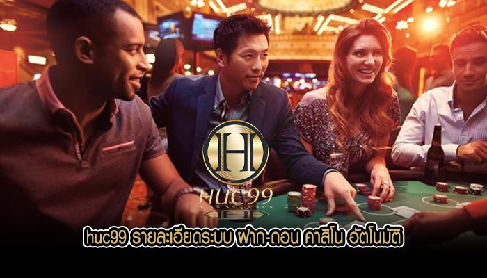 huc99 รายละเอียดระบบ ฝาก-ถอน คาสิโน อัตโนมัติ