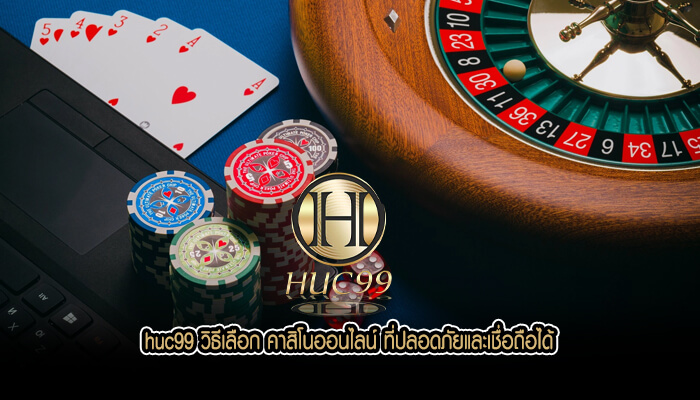 huc99 วิธีเลือก คาสิโนออนไลน์ ที่ปลอดภัยและเชื่อถือได้