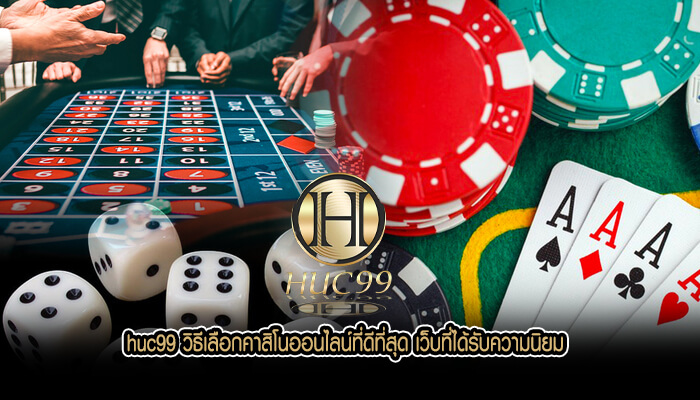 huc99 วิธีเลือกคาสิโนออนไลน์ที่ดีที่สุด เว็บที่ได้รับความนิยม