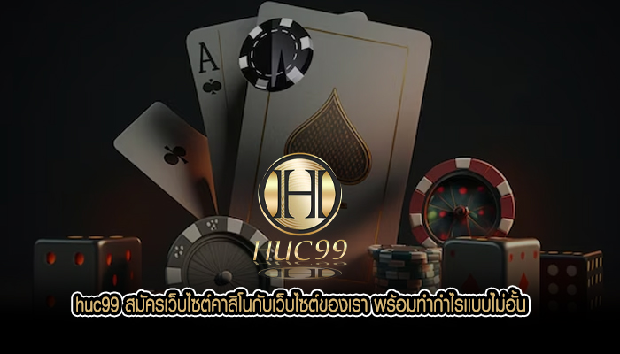huc99 สมัครเว็บไซต์คาสิโนกับเว็บไซต์ของเรา พร้อมทำกำไรเเบบไม่อั้น