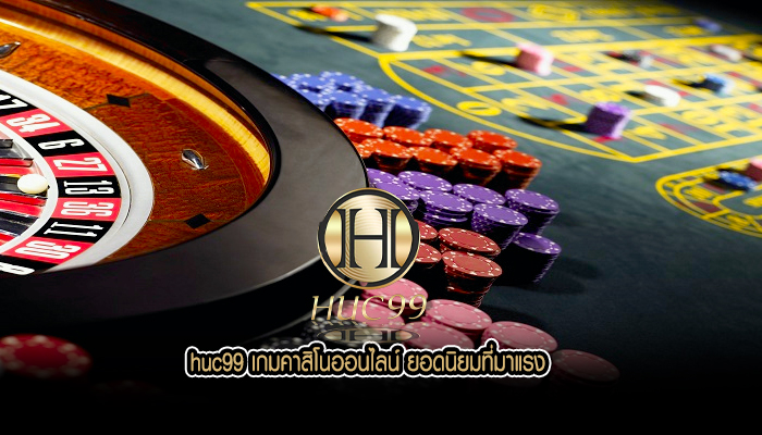 huc99 เกมคาสิโนออนไลน์ ยอดนิยมที่มาแรง