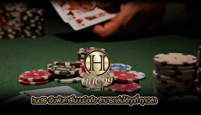 huc99 เดิมพันคาสิโนบนมือถือ สามารถเล่นได้ทุกที่ ทุกเวลา