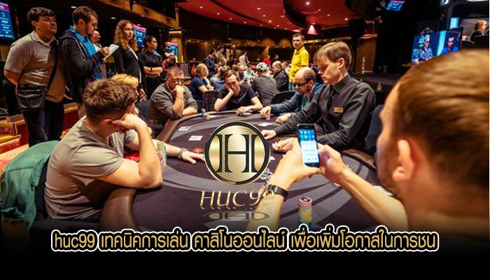 huc99 เทคนิคการเล่น คาสิโนออนไลน์ เพื่อเพิ่มโอกาสในการชน