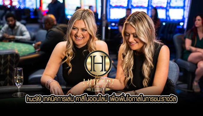 huc99 เทคนิคการเล่น คาสิโนออนไลน์ เพื่อเพิ่มโอกาสในการชนะรางวัล
