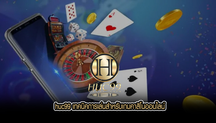 huc99 เทคนิคการเล่นสำหรับเกมคาสิโนออนไลน์