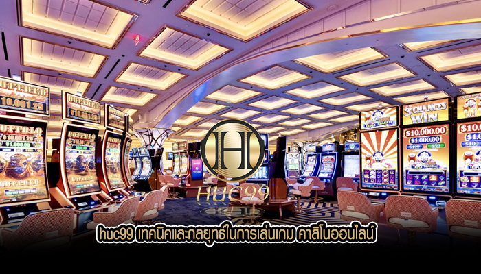 huc99 เทคนิคและกลยุทธ์ในการเล่นเกม คาสิโนออนไลน์