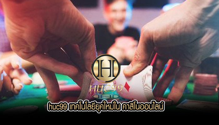 huc99 เทคโนโลยียุคใหม่ใน คาสิโนออนไลน์