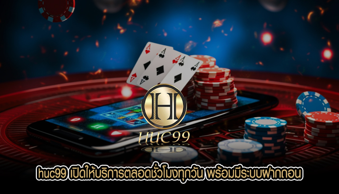 huc99 เปิดให้บริการตลอดชั่วโมงทุกวัน พร้อมมีระบบฝากถอนแบบอัตโนมัติไม่มีขั้นต่ำ