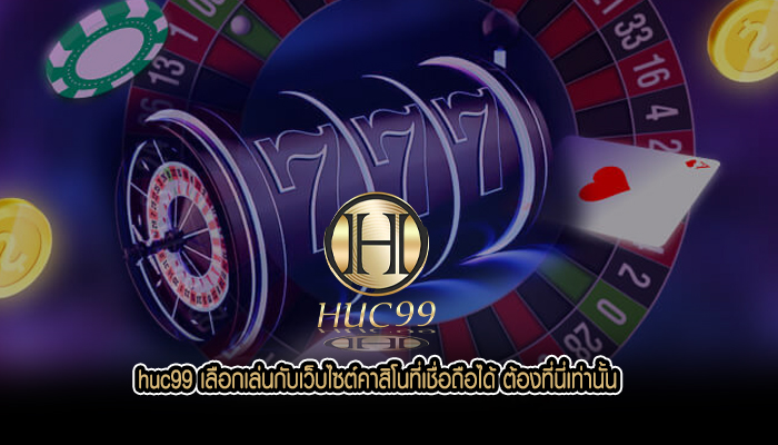 huc99 เลือกเล่นกับเว็บไซต์คาสิโนที่เชื่อถือได้ ต้องที่นี่เท่านั้น