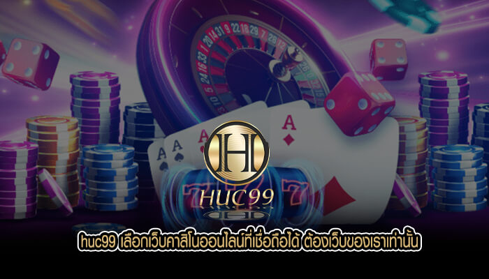 huc99 เลือกเว็บคาสิโนออนไลน์ที่เชื่อถือได้ ต้องเว็บของเราเท่านั้น