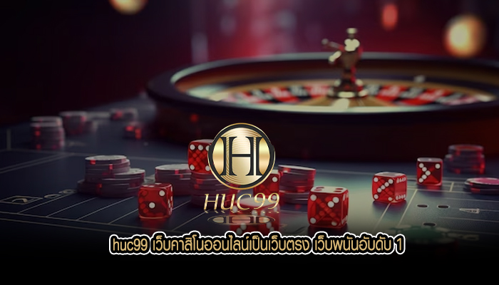 huc99 เว็บคาสิโนออนไลน์เป็นเว็บตรง เว็บพนันอับดับ 1