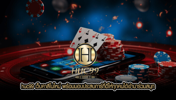 huc99 เว็บคาสิโนใหม่ พร้อมมอบประสบการ์ที่ดีให้ทุกคนได้เข้ามาร่วมสนุก