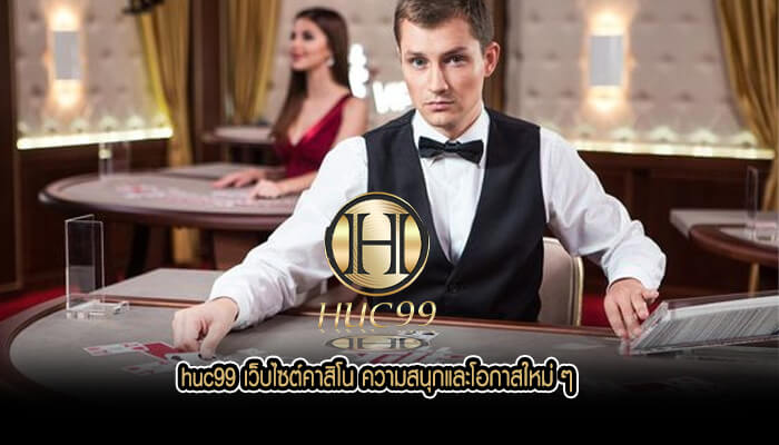 huc99 เว็บไซต์คาสิโน ความสนุกและโอกาสใหม่ ๆ