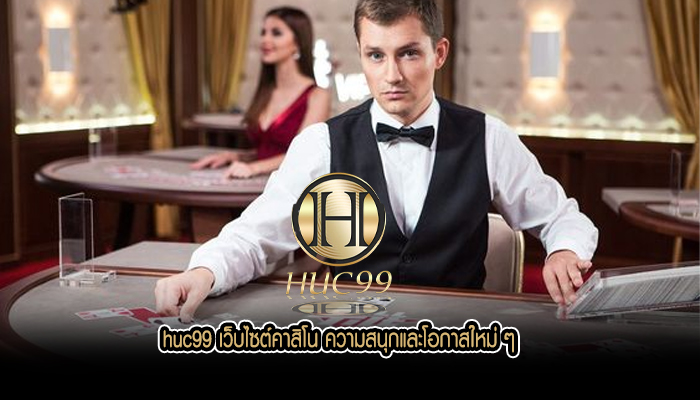 huc99 เว็บไซต์คาสิโน ความสนุกและโอกาสใหม่ ๆ 