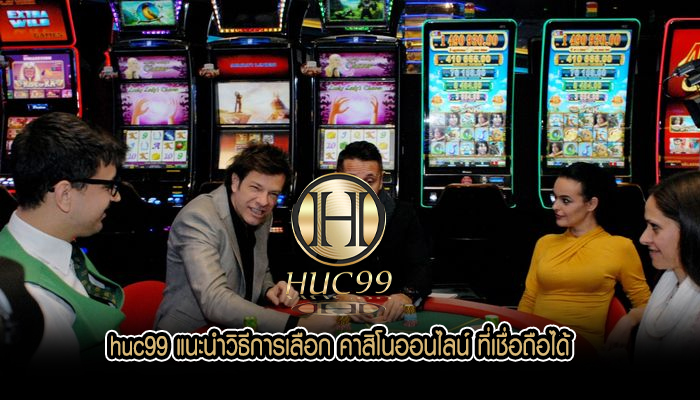 huc99 แนะนำวิธีการเลือก คาสิโนออนไลน์ ที่เชื่อถือได้