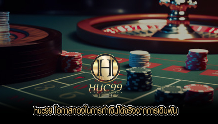 huc99 โอกาสทองในการทำเงินได้จริงจากการเดิมพันเกมคาสิโนออนไลน์