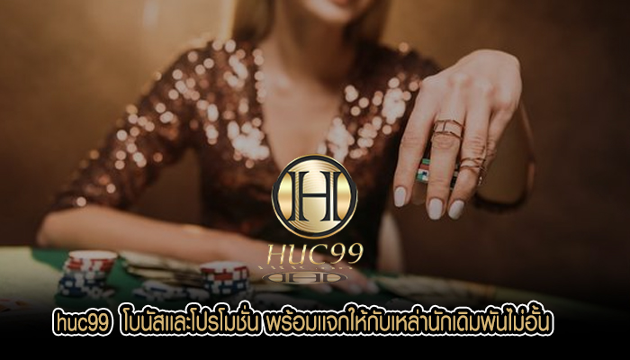 Hucc99 โบนัสเเละโปรโมชั่น พร้อมเเจกให้กับเหล่านักเดิมพันไม่อั้น