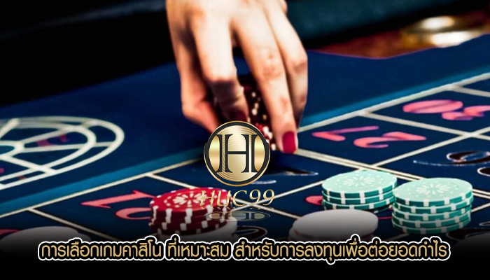 การเลือกเกมคาสิโน ที่เหมาะสม สำหรับการลงทุนเพื่อต่อยอดกำไร