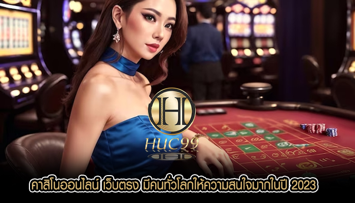 คาสิโนออนไลน์ เว็บตรง มีคนทั่วโลกให้ความสนใจมากในปี 2023