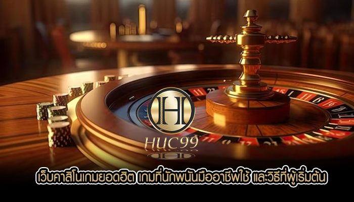 เว็บคาสิโนเกมยอดฮิต เกมที่นักพนันมืออาชีพใช้ และวิธีที่ผู้เริ่มต้น