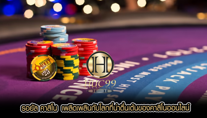รอยัล คาสิโน  เพลิดเพลินกับโลกที่น่าตื่นเต้นของคาสิโนออนไลน์