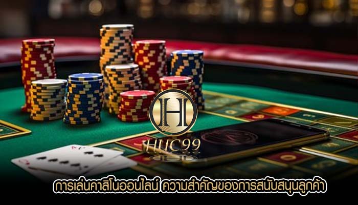การเล่นคาสิโนออนไลน์ ความสำคัญของการสนับสนุนลูกค้า