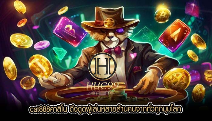 cat888คาสิโน ดึงดูดผู้เล่นหลายล้านคนจากทั่วทุกมุมโลก 