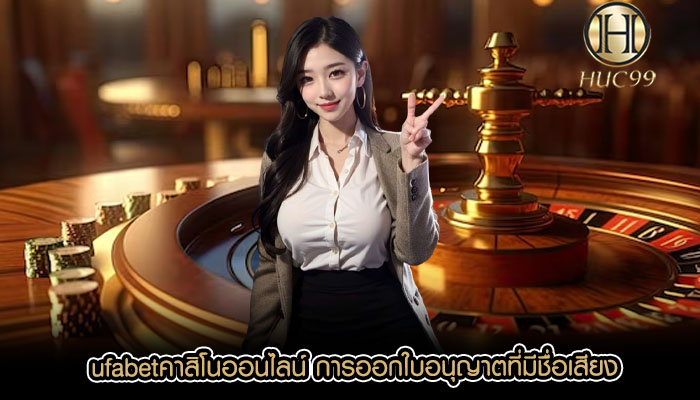 ufabetคาสิโนออนไลน์ การออกใบอนุญาตที่มีชื่อเสียง