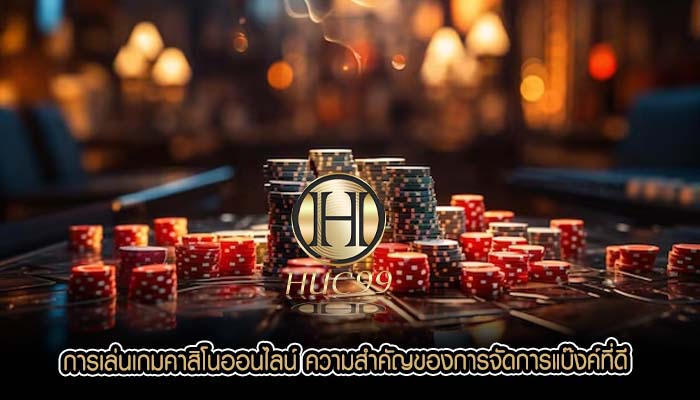 การเล่นเกมคาสิโนออนไลน์ ความสำคัญของการจัดการแบ๊งค์ที่ดี