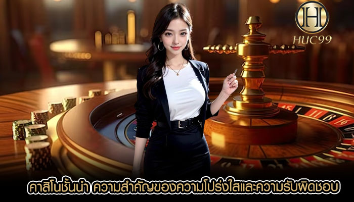 คาสิโนชั้นนำ ความสำคัญของความโปร่งใสและความรับผิดชอบ