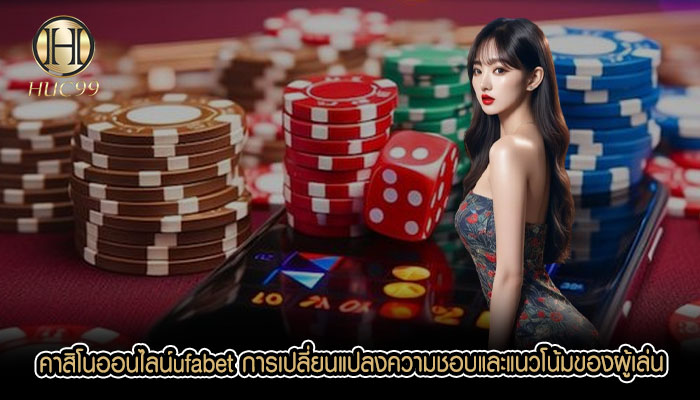 คาสิโนออนไลน์ufabet การเปลี่ยนแปลงความชอบและแนวโน้มของผู้เล่น