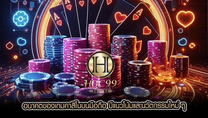 อนาคตของเกมคาสิโนบนมือถือ มีแนวโน้มและนวัตกรรมใหม่ ๆ