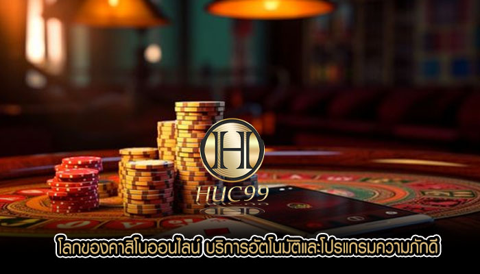 โลกของคาสิโนออนไลน์ บริการอัตโนมัติและโปรแกรมความภักดี