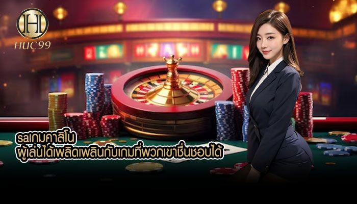 saเกมคาสิโน ผู้เล่นได้เพลิดเพลินกับเกมที่พวกเขาชื่นชอบได้