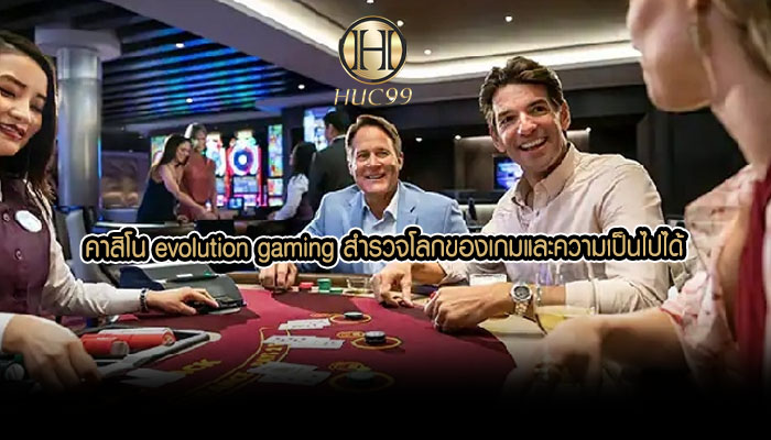 คาสิโน evolution gaming สำรวจโลกของเกมและความเป็นไปได้