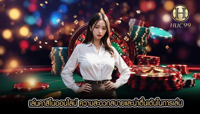 เล่นคาสิโนออนไลน์ ความสะดวกสบายและน่าตื่นเต้นในการเล่น